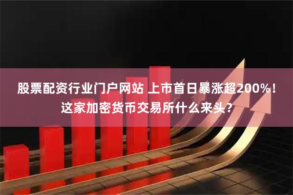 股票配资行业门户网站 上市首日暴涨超200%！这家加密货币交易所什么来头？