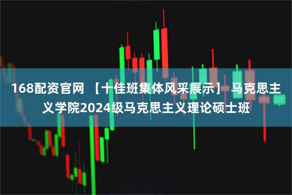 168配资官网 【十佳班集体风采展示】 马克思主义学院2024级马克思主义理论硕士班